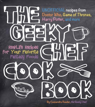 The-Geeky-Chef-cookbook-:-unofficial-recipes-from-Doctor-Who,-Game-of-thrones,-Harry-Potter,-and-more-:-real-life-recipes-for-your-favorite-fantasy-foods