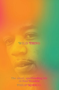 Wild thing : the short, spellbinding life of Jimi Hendrix