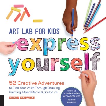 Art Lab for Kids -- Express Yourself!: 52 Creative Adventures to Find Your Voice Through Drawing, Painting, Mixed Media & Sculpture