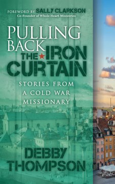 Pulling Back the Iron Curtain - Stories from a Cold War Missionary
