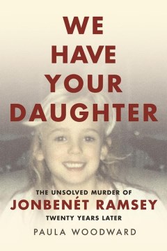 We have your daughter : the unsolved murder of JonBenet Ramsey : twenty years later