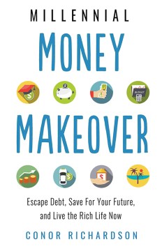 Millennial Money Makeover : Escape Debt, Save For Your Future, and Live the Rich Life Now
