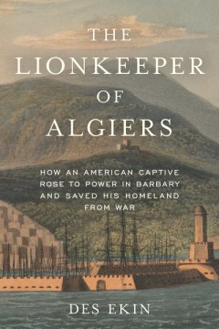 The lionkeeper of Algiers - how an American captive rose to power in Barbary and saved his homeland from war