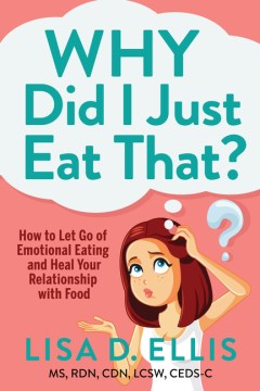 Why Did I Just Eat That? - How to Let Go of Emotional Eating and Heal Your Relationship With Food