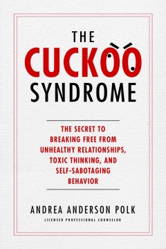 The Cuckoo Syndrome - The Secret to Breaking Free from Unhealthy Relationships, Toxic Thinking, and Self-Sabotaging Behavior