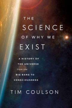 The Science of Why We Exist - A History of the Universe from the Big Bang to Consciousness
