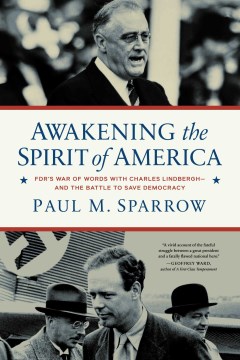 Awakening the Spirit of America - Fdr's War of Words With Charles Lindbergh?and the Battle to Save Democracy