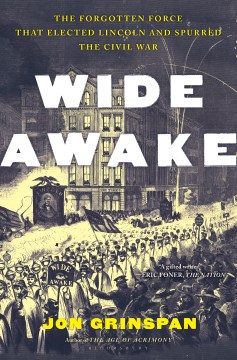 Wide Awake - The Forgotten Force That Elected Lincoln and Spurred the Civil War
