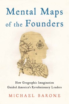 Mental Maps of the Founders - How Geographic Imagination Guided America's Revolutionary Leaders