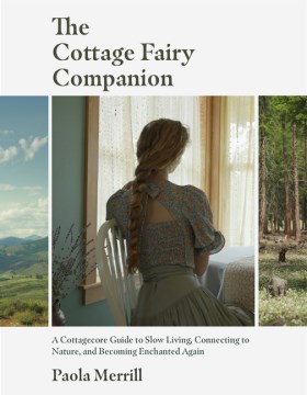 The Cottage Fairy Companion- A Cottagecore Guide to Slow Living, Connecting to Nature, and Becoming Enchanted Again (Mindful Living, Home Design fo