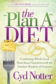 The "plan A" diet : combining whole food, plant based nutrition with the timeless wisdom of scripture