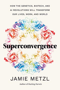Superconvergence - how the genetics, biotech, and AI revolutions will transform our lives, work, and world