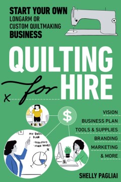 Quilting for hire - start your own longarm or custom quiltmaking business - vision, business plan, tools & supplies, branding, marketing & more