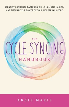 The Cycle Syncing Handbook - Identify Hormonal Patterns, Build Holistic Habits, and Embrace the Power of Your Menstrual Cycle