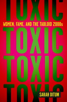 Toxic - women, fame, and the tabloid 2000s