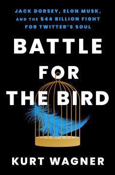 Battle for the Bird - Jack Dorsey, Elon Musk, and the $44 Billion Fight for Twitter's Soul