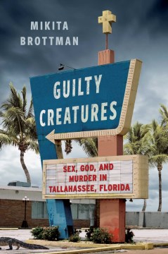 Guilty creatures - sex, God, and murder in Tallahassee, Florida