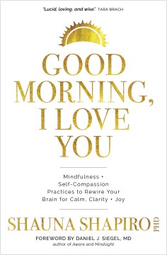 Good morning, I love you : mindfulness + self-compassion practices to rewire your brain for calm, clarity + joy
