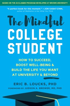 The mindful college student : how to succeed, boost well-being, and build the life you want at university and beyond