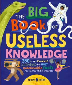 The Big Book of Useless Knowledge - 250 of the Coolest, Weirdest, and Most Unbelievable Facts You Won't Be Taught in School