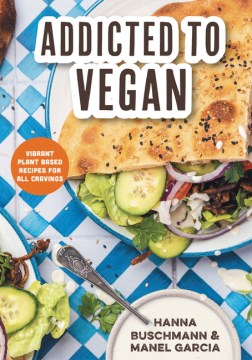 Addicted to Vegan - Vibrant Plant Based Recipes for All Cravings