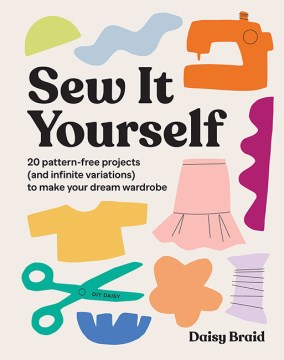 Sew It Yourself With Diy Daisy - 20 Pattern-free Projects and Infinite Variations to Make Your Dream Wardrobe