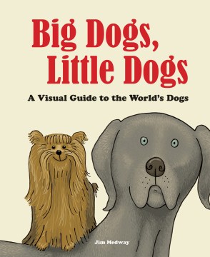 Big Dogs, Little Dogs: A Visual Guide to the World’s Dogs 