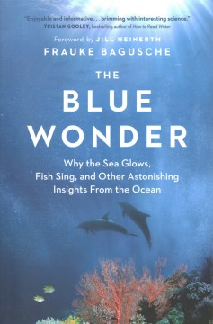 The Blue Wonder: Why the Sea Glows, Fish Sing, and other Astonishing Insights from the Ocean