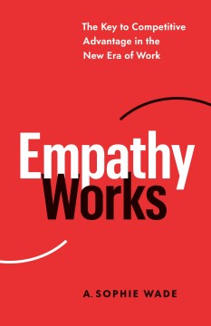 Empathy Works - The Key to Competitive Advantage in the New Era of Work