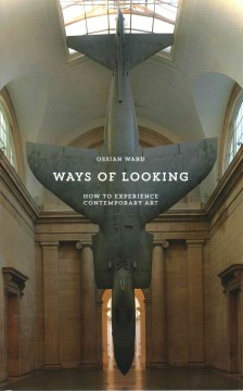 Ways of Looking: How to Experience Contemporary Art 