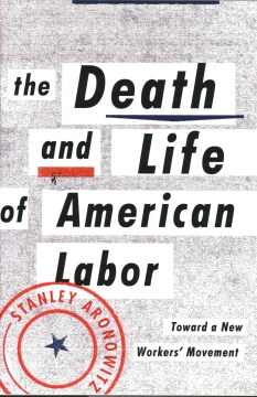 The Death and Life of American Labor: Toward a New Workers' Movement 