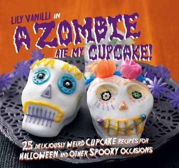 Lily Vanilli in-- A Zombie Ate My Cupcake!: 25 Deliciously Weird Cupcake Recipes for Halloween and Other Spooky Occasions
