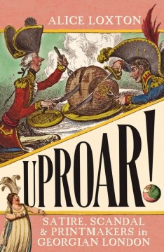 Uproar! - Satire, Scandal and Printmakers in Georgian London
