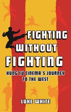 Fighting Without Fighting - Kung Fu Cinema's Journey to the West