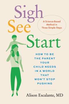 Sigh, See, Start - How to Be the Parent Your Child Needs in a World That Won't Stop Pushing- A Science-Based Method in Three Simple Steps