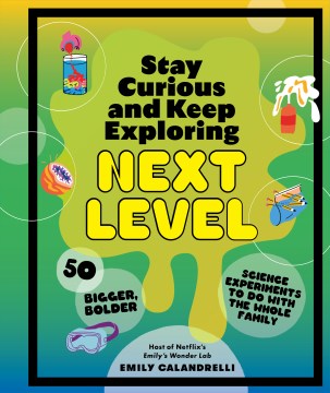 Stay curious and keep exploring- next level - 50 bigger, bolder science experiments to do with the whole family