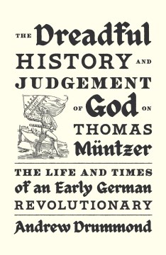 The dreadful history and judgement of God on Thomas Müntzer - the life and times of an early German revolutionary
