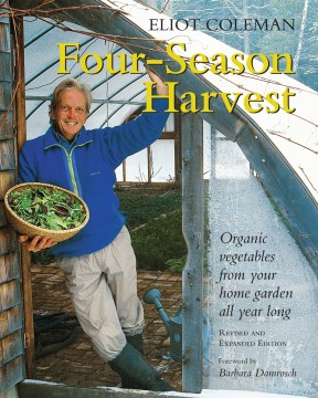 Four-Season Harvest: Organic Vegetables From Your Home Garden All Year Around