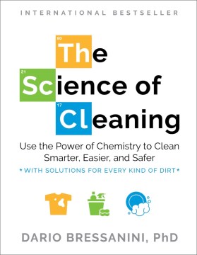 The science of cleaning - use the power of chemistry to clean smarter, easier, and safer-with solutions for every kind of dirt