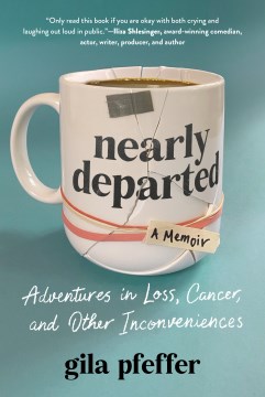 Nearly departed - adventures in loss, cancer, and other inconveniences - a memoir