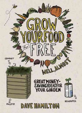 Grow Your Food for Free (Well, Almost): Great Money-saving Ideas for Your Garden