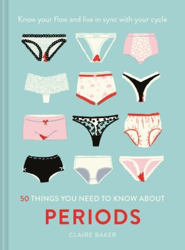 50 Things You Need to Know About Periods: Know Your Flow and Live in Sync With Your Cycle