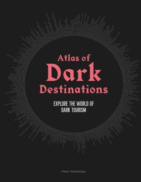 Atlas of dark destinations : explore the world of dark tourism