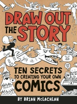 Draw Out the Story: Ten Secrets to Creating Your Own Comics