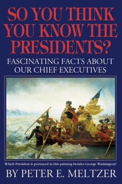 So You Think You Know the Presidents? Fascinating Facts about Our Chief Executives