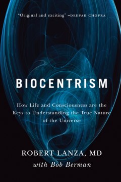 Biocentrism - How Life and Consciousness Are the Keys to Understanding the True Nature of the Universe