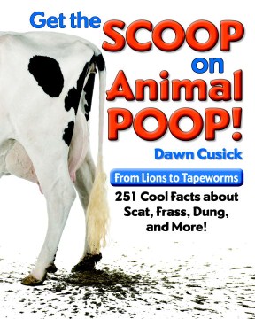 Get the Scoop on Animal Poop: From Lions to Tapeworms, 251 Cool Facts About Scat, Frass, Dung, and More!