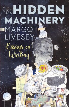 The hidden machinery : essays on writing
