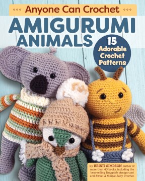 Anyone can crochet amigurumi animals : 15 adorable crochet patterns