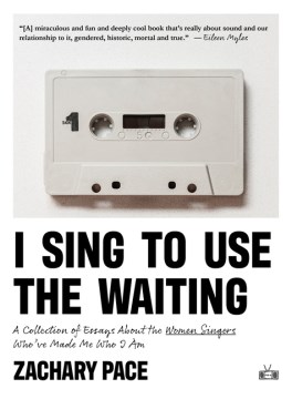 I Sing to Use the Waiting - A Collection of Essays About the Women Singers Who've Made Me Who I Am